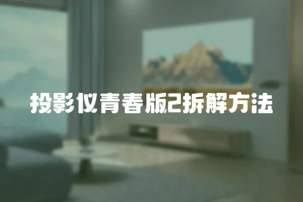 投影儀青春版2拆解方法