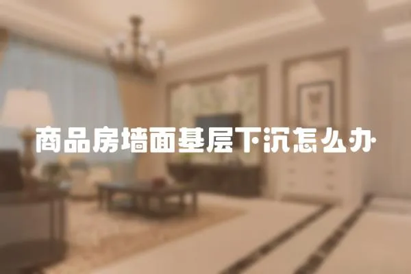 商品房墻面基層下沉怎么辦