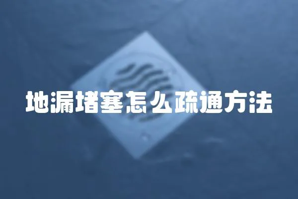 地漏堵塞怎么疏通方法