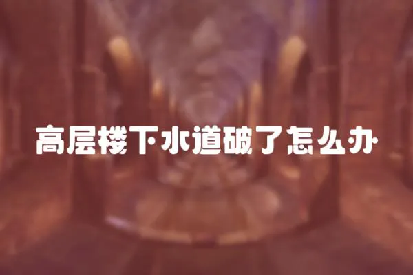 高層樓下水道破了怎么辦