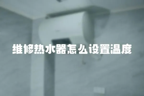 維修熱水器怎么設置溫度