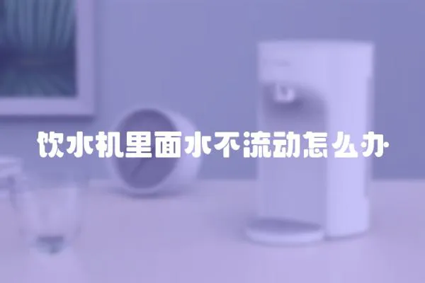 飲水機里面水不流動怎么辦