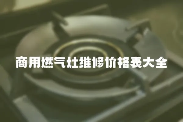 商用燃氣灶維修價格表大全