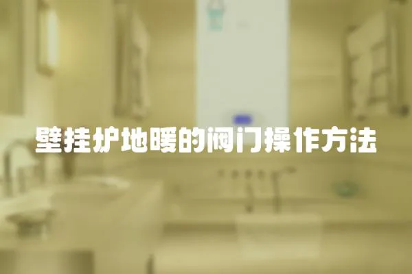 壁掛爐地暖的閥門操作方法