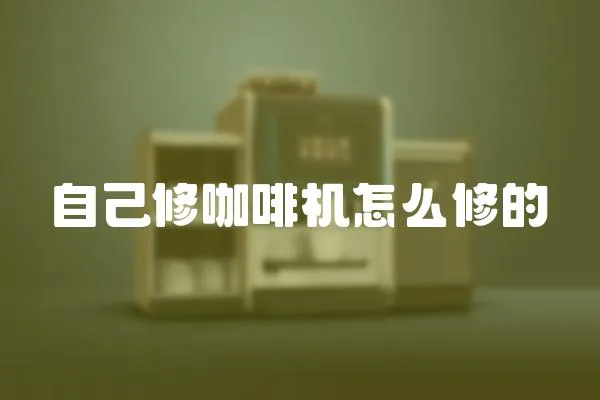 自己修咖啡機(jī)怎么修的