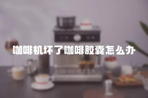 咖啡機壞了咖啡膠囊怎么辦
