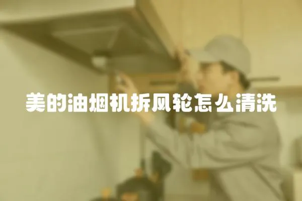 美的油烟机拆风轮怎么清洗