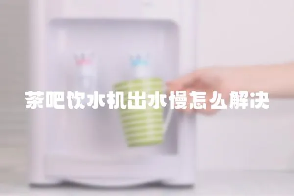 茶吧飲水機(jī)出水慢怎么解決