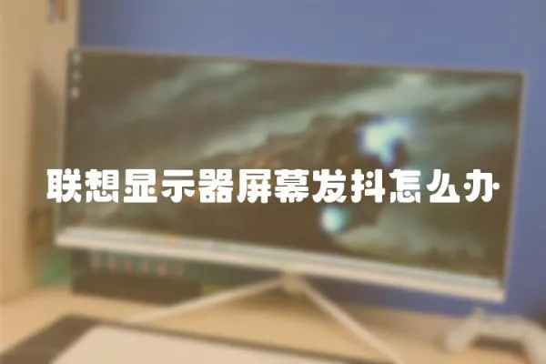 聯想顯示器屏幕發抖怎么辦