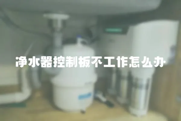 凈水器控制板不工作怎么辦