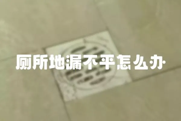 厕所地漏不平怎么办