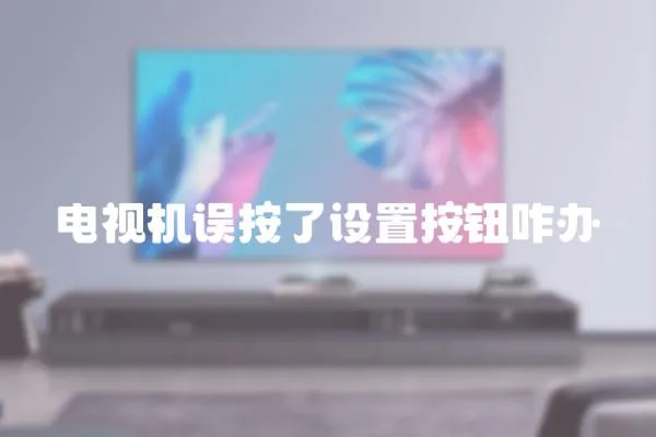 電視機誤按了設置按鈕咋辦