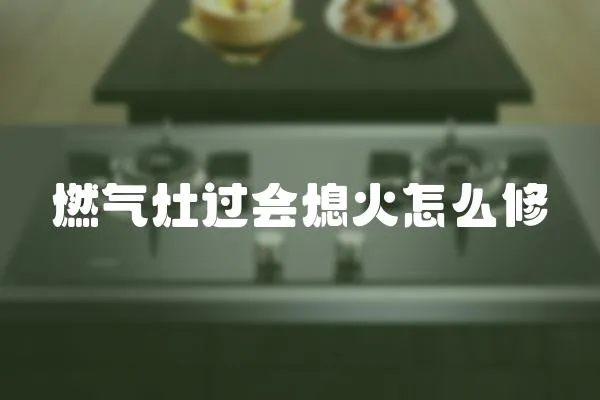燃氣灶過會熄火怎么修