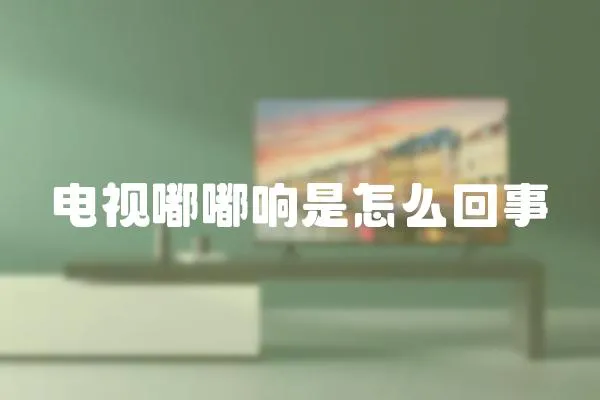 電視嘟嘟響是怎么回事