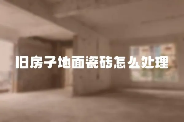 舊房子地面瓷磚怎么處理