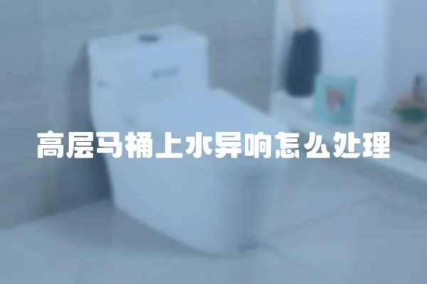 高層馬桶上水異響怎么處理