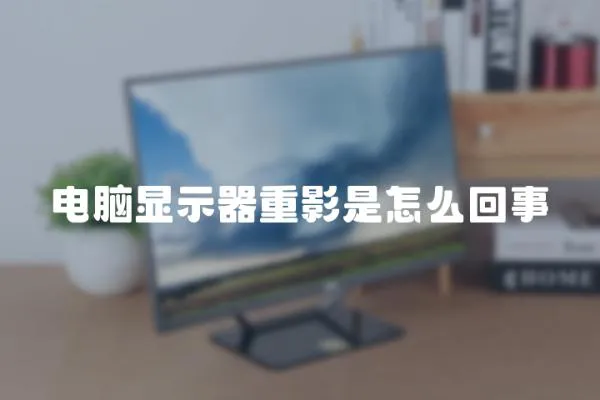 電腦顯示器重影是怎么回事