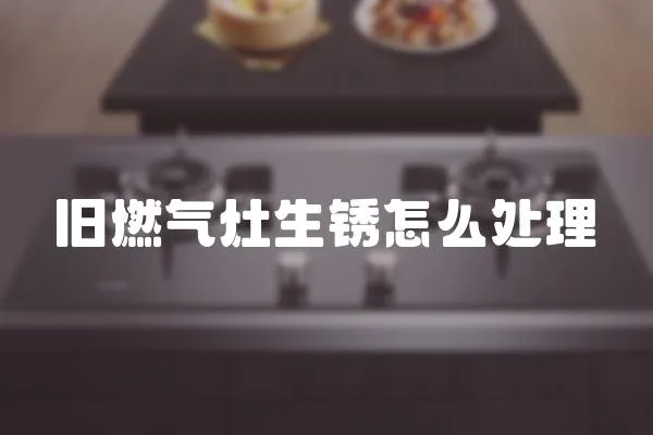 舊燃氣灶生銹怎么處理