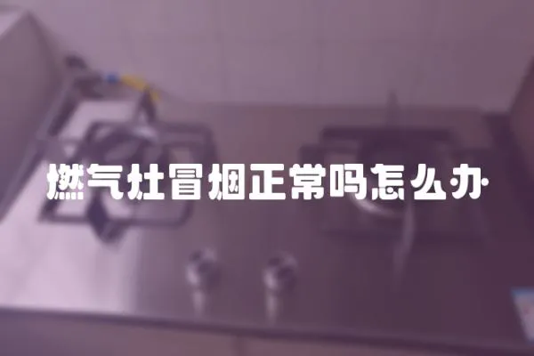 燃氣灶冒煙正常嗎怎么辦