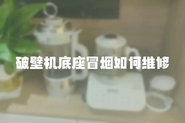 破壁機底座冒煙如何維修