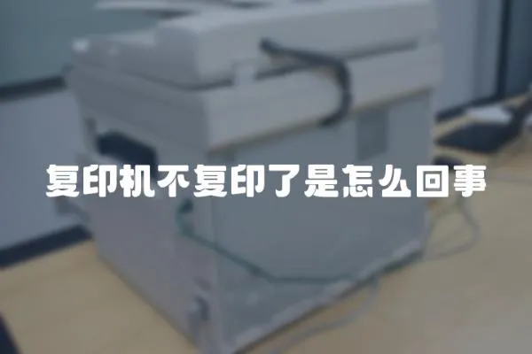 復(fù)印機(jī)不復(fù)印了是怎么回事