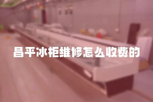 昌平冰柜維修怎么收費的