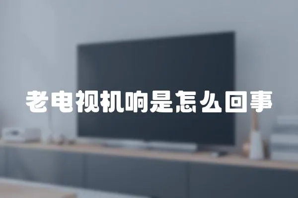 老電視機(jī)響是怎么回事