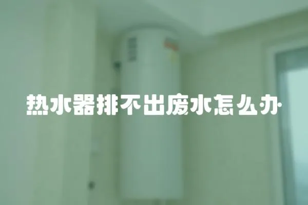 熱水器排不出廢水怎么辦