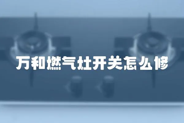 萬和燃氣灶開關怎么修