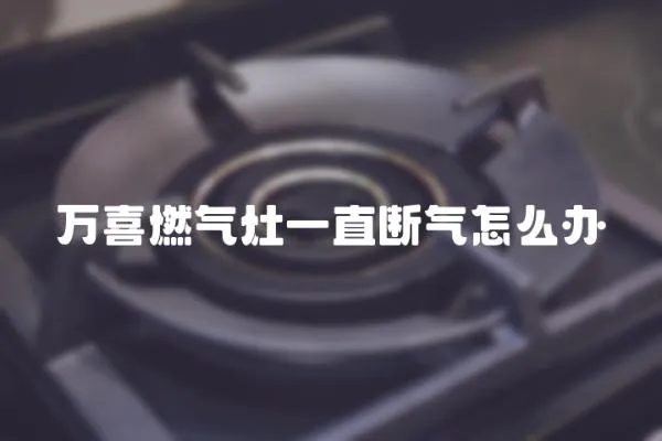 萬喜燃氣灶一直斷氣怎么辦