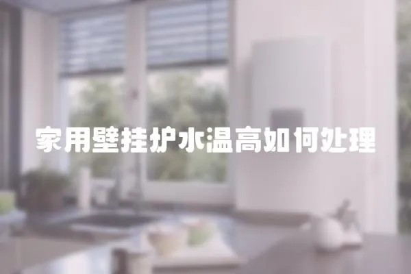 家用壁掛爐水溫高如何處理