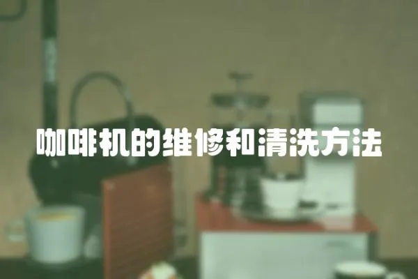 咖啡機的維修和清洗方法