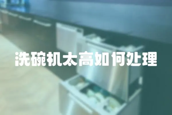 洗碗機(jī)太高如何處理