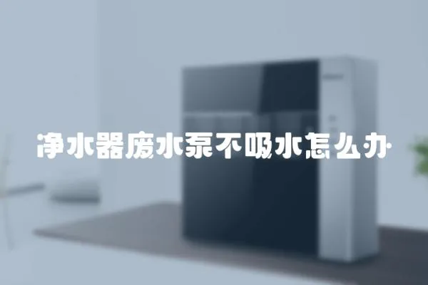 凈水器廢水泵不吸水怎么辦