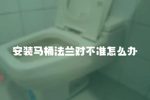 安裝馬桶法蘭對不準怎么辦
