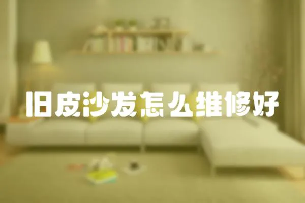 舊皮沙發(fā)怎么維修好