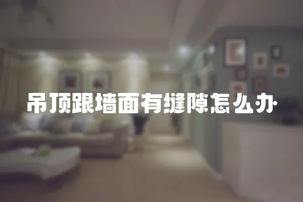 吊頂跟墻面有縫隙怎么辦