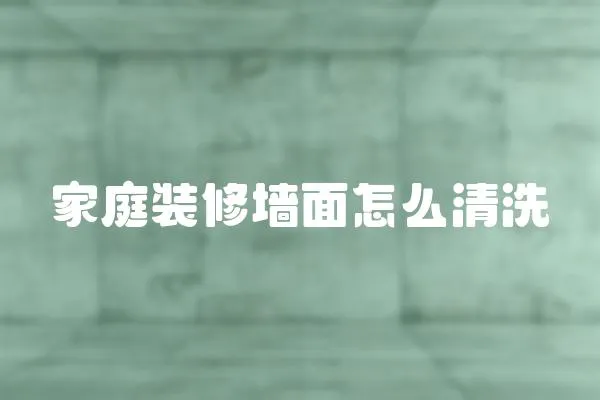 家庭裝修墻面怎么清洗