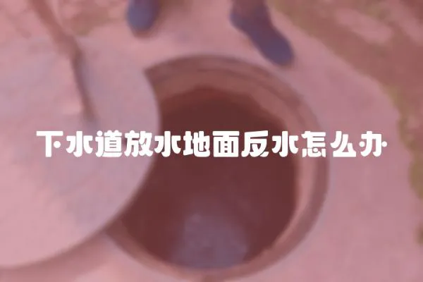 下水道放水地面反水怎么辦
