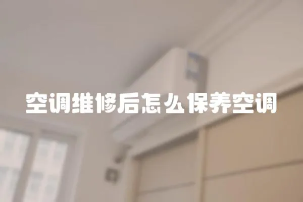 空調(diào)維修后怎么保養(yǎng)空調(diào)