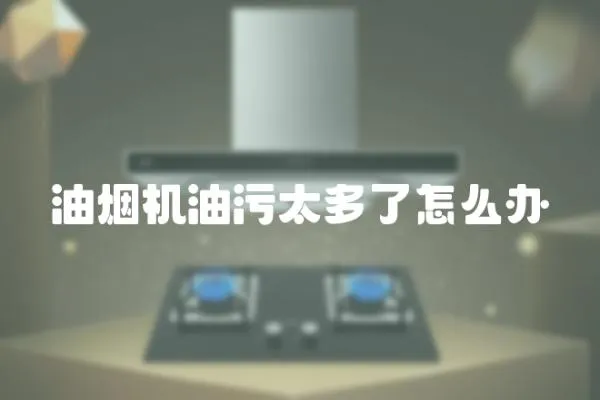 油煙機油污太多了怎么辦