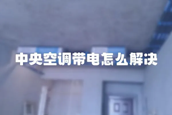 中央空調帶電怎么解決