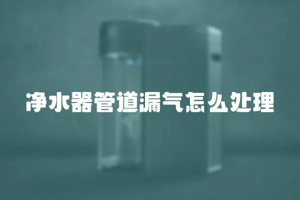 净水器管道漏气怎么处理