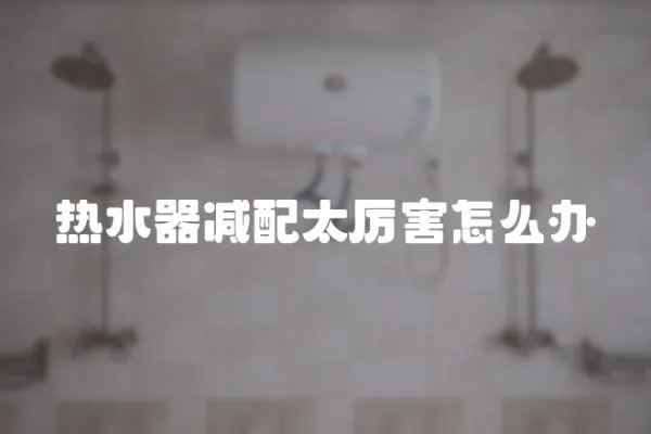 熱水器減配太厲害怎么辦