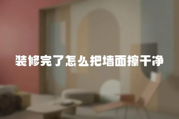 裝修完了怎么把墻面擦干凈