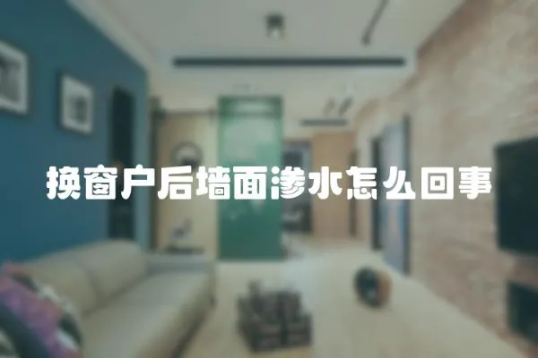 換窗戶后墻面滲水怎么回事