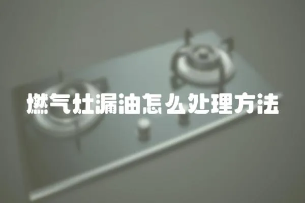 燃氣灶漏油怎么處理方法