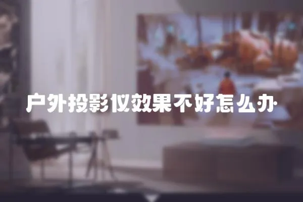 戶外投影儀效果不好怎么辦