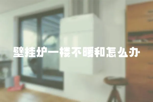 壁掛爐一樓不暖和怎么辦
