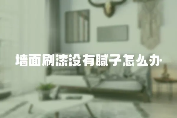 墻面刷漆沒有膩子怎么辦